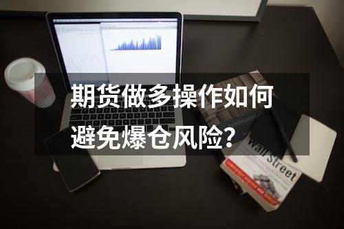 期货做多操作如何避免爆仓风险？