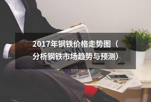 2017年钢铁价格走势图（分析钢铁市场趋势与预测）