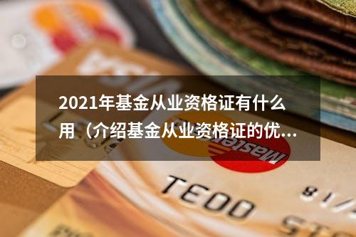 2021年基金从业资格证有什么用（介绍基金从业资格证的优势和应用）