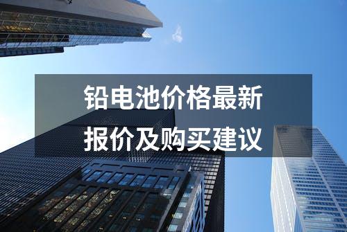 铅电池价格最新报价及购买建议