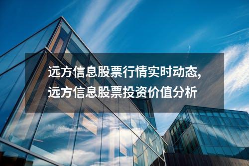 远方信息股票行情实时动态,远方信息股票投资价值分析