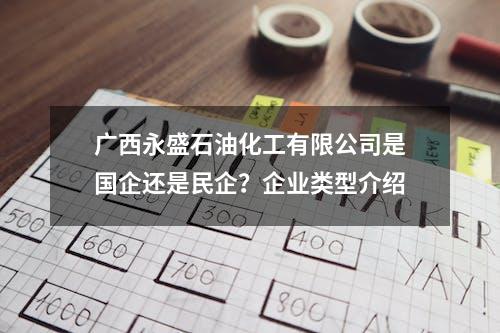 广西永盛石油化工有限公司是国企还是民企？企业类型介绍