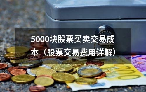 5000块股票买卖交易成本（股票交易费用详解）