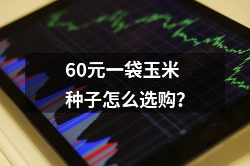 60元一袋玉米种子怎么选购？