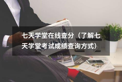 七天学堂在线查分（了解七天学堂考试成绩查询方式）