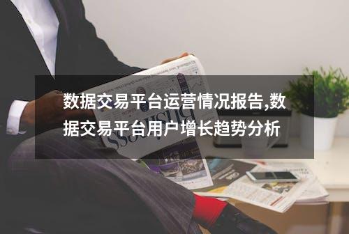 数据交易平台运营情况报告,数据交易平台用户增长趋势分析