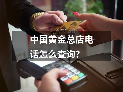 中国黄金总店电话怎么查询？