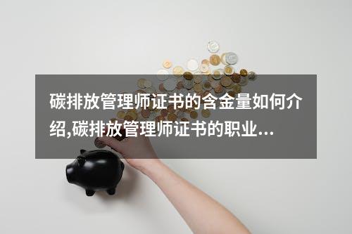 碳排放管理师证书的含金量如何介绍,碳排放管理师证书的职业前景分析