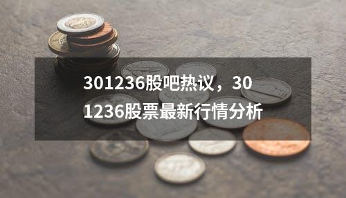 301236股吧热议，301236股票最新行情分析