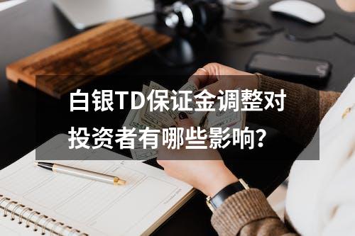 白银TD保证金调整对投资者有哪些影响？