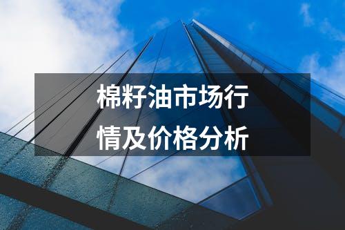 棉籽油市场行情及价格分析