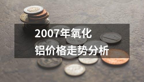 2007年氧化铝价格走势分析