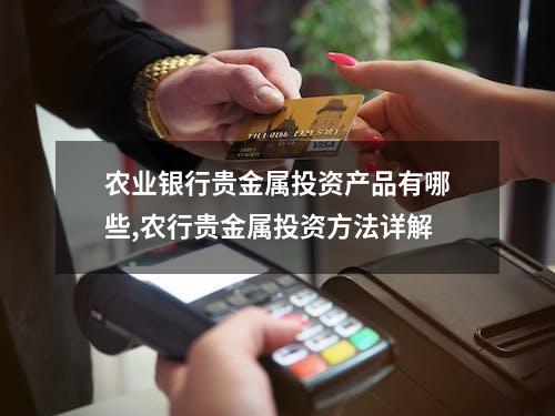 农业银行贵金属投资产品有哪些,农行贵金属投资方法详解