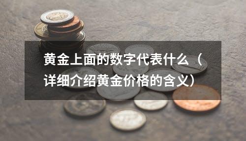 黄金上面的数字代表什么（详细介绍黄金价格的含义）