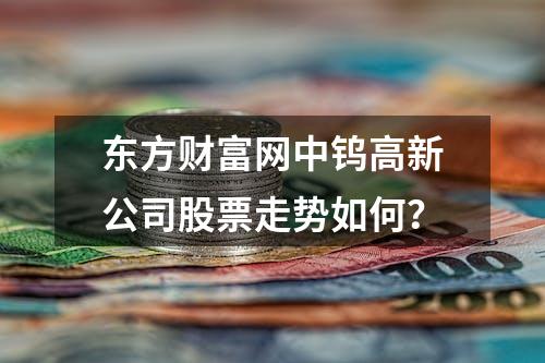 东方财富网中钨高新公司股票走势如何？