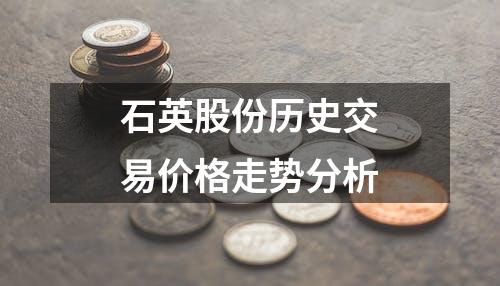 石英股份历史交易价格走势分析