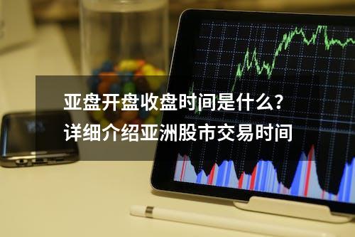 亚盘开盘收盘时间是什么？详细介绍亚洲股市交易时间