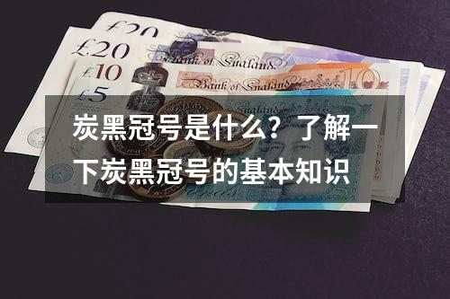 炭黑冠号是什么？了解一下炭黑冠号的基本知识