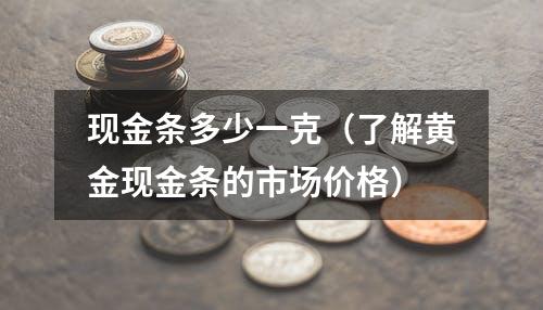 现金条多少一克（了解黄金现金条的市场价格）