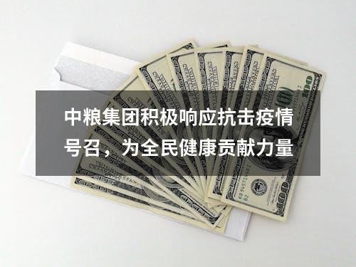 中粮集团积极响应抗击疫情号召，为全民健康贡献力量