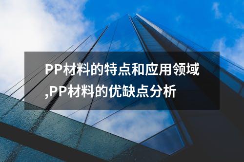 PP材料的特点和应用领域,PP材料的优缺点分析