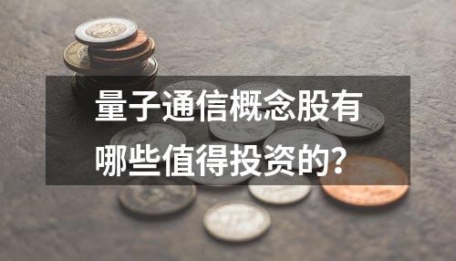 量子通信概念股有哪些值得投资的？