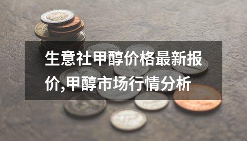 生意社甲醇价格最新报价,甲醇市场行情分析