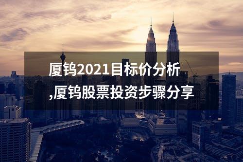 厦钨2021目标价分析,厦钨股票投资步骤分享