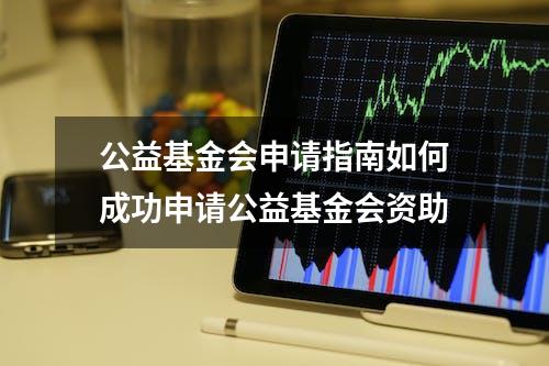 公益基金会申请指南如何成功申请公益基金会资助