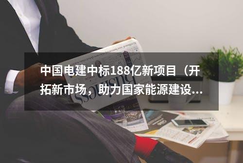 中国电建中标188亿新项目（开拓新市场，助力国家能源建设）