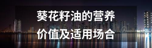 葵花籽油的营养价值及适用场合