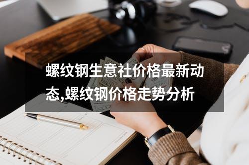 螺纹钢生意社价格最新动态,螺纹钢价格走势分析