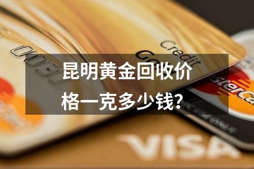 昆明黄金回收价格一克多少钱？