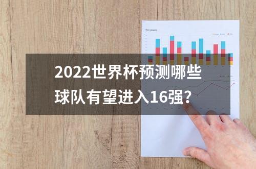 2022世界杯预测哪些球队有望进入16强？