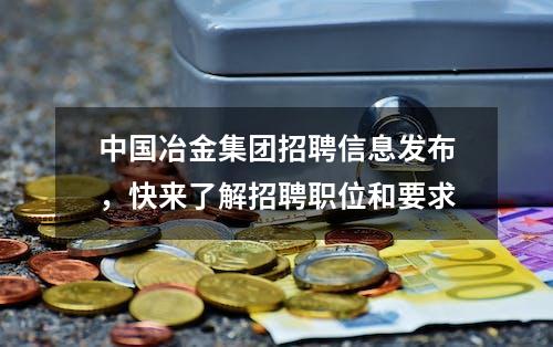 中国冶金集团招聘信息发布，快来了解招聘职位和要求