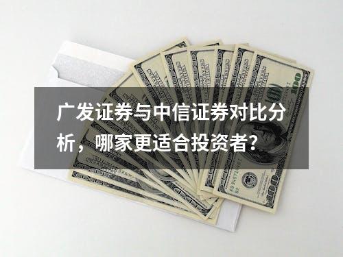 广发证券与中信证券对比分析，哪家更适合投资者？