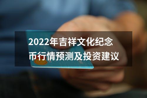 2022年吉祥文化纪念币行情预测及投资建议