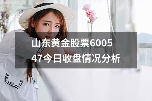 山东黄金股票600547今日收盘情况分析