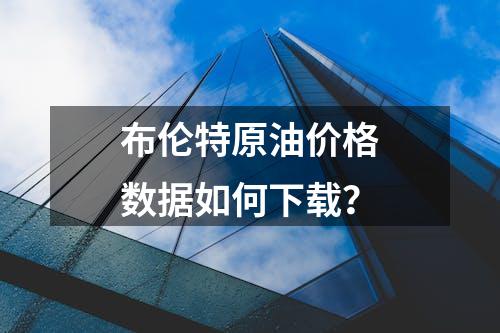 布伦特原油价格数据如何下载？