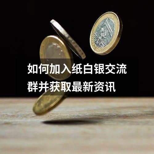 如何加入纸白银交流群并获取最新资讯