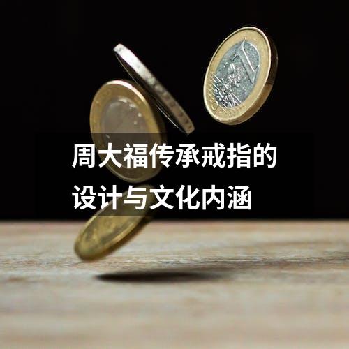 周大福传承戒指的设计与文化内涵