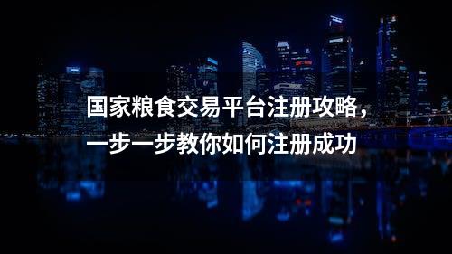 国家粮食交易平台注册攻略，一步一步教你如何注册成功