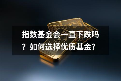 指数基金会一直下跌吗？如何选择优质基金？