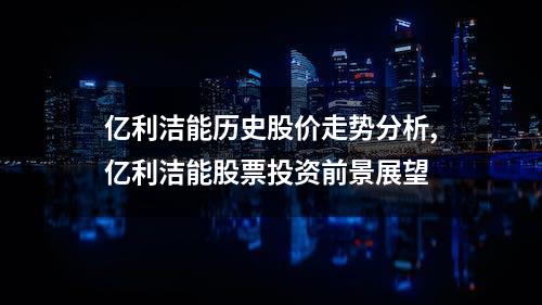 亿利洁能历史股价走势分析,亿利洁能股票投资前景展望