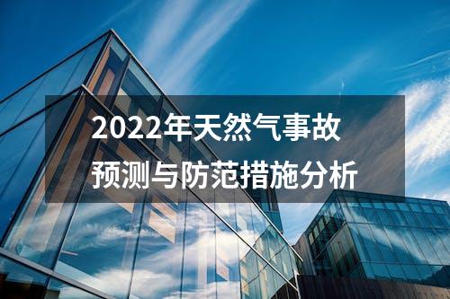 2022年天然气事故预测与防范措施分析