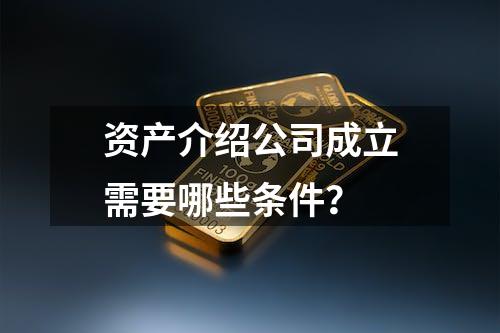 资产介绍公司成立需要哪些条件？