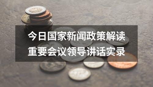 今日国家新闻政策解读重要会议领导讲话实录