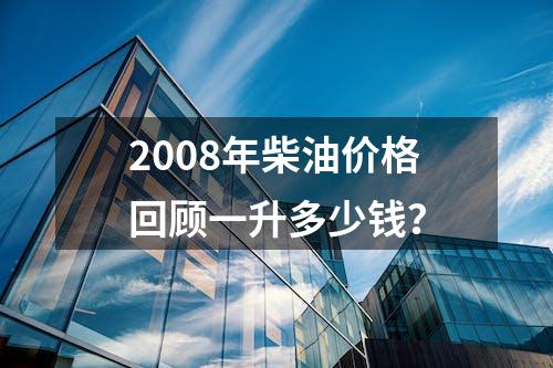 2008年柴油价格回顾一升多少钱？