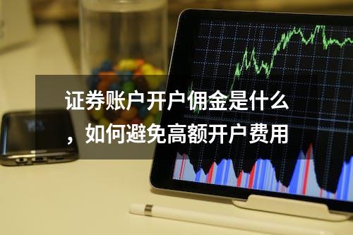 证券账户开户佣金是什么，如何避免高额开户费用