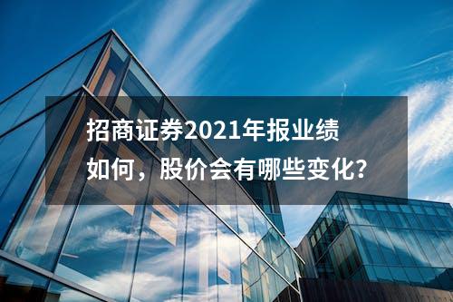 招商证券2021年报业绩如何，股价会有哪些变化？